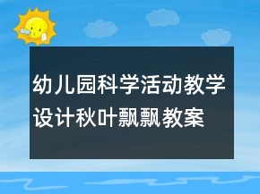幼兒園科學(xué)活動(dòng)教學(xué)設(shè)計(jì)秋葉飄飄教案反思