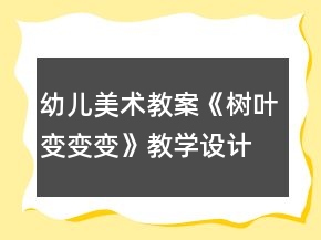幼兒美術(shù)教案《樹葉變變變》教學(xué)設(shè)計(jì)與課后反思