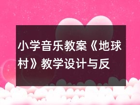 小學(xué)音樂教案《地球村》教學(xué)設(shè)計(jì)與反思