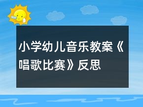 小學幼兒音樂教案《唱歌比賽》反思