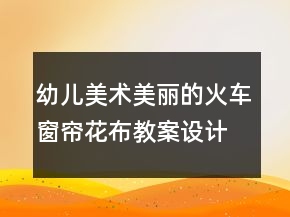 幼兒美術(shù)美麗的火車窗簾花布教案設(shè)計(jì)及反思