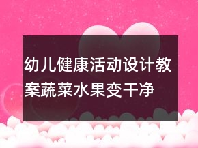 幼兒健康活動設(shè)計教案：蔬菜水果變干凈