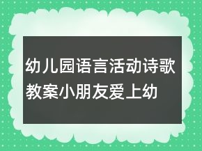 幼兒園語言活動(dòng)詩歌教案：小朋友愛上幼兒園 及教學(xué)設(shè)計(jì)評(píng)析