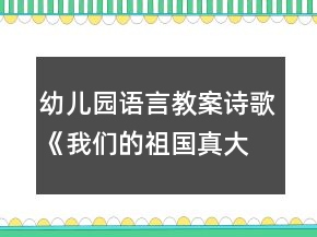 幼兒園語言教案詩歌《我們的祖國真大》教學設計