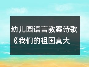 幼兒園語言教案詩歌《我們的祖國真大》教學(xué)設(shè)計及反思
