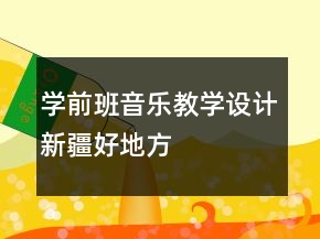 學前班音樂教學設計：新疆好地方