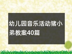 幼兒園音樂活動豬小弟教案40篇