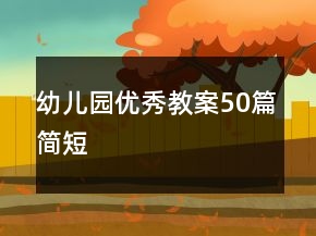 幼兒園優(yōu)秀教案50篇簡(jiǎn)短