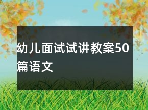 幼兒面試試講教案50篇語文