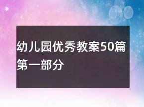 幼兒園優(yōu)秀教案50篇第一部分