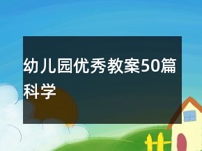 幼兒園優(yōu)秀教案50篇科學