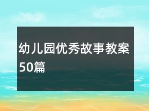 幼兒園優(yōu)秀故事教案50篇