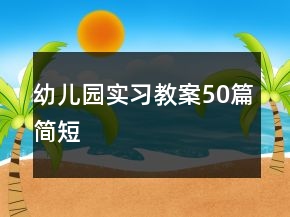 幼兒園實(shí)習(xí)教案50篇簡短