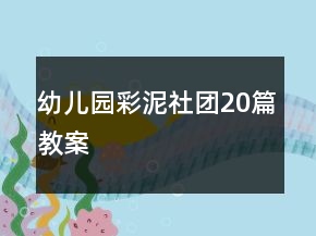 幼兒園彩泥社團(tuán)20篇教案