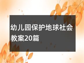 幼兒園保護地球社會教案20篇