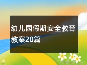 幼兒園假期安全教育教案20篇