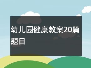 幼兒園健康教案20篇題目