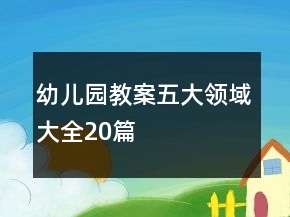 幼兒園教案五大領(lǐng)域大全20篇