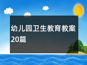 幼兒園衛(wèi)生教育教案20篇
