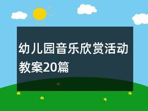 幼兒園音樂欣賞活動(dòng)教案20篇