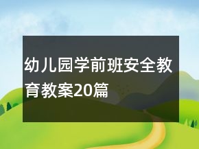 幼兒園學(xué)前班安全教育教案20篇