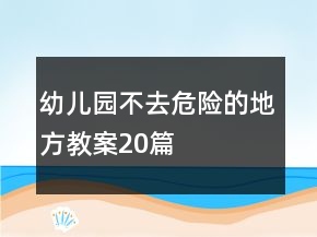 幼兒園不去危險(xiǎn)的地方教案20篇