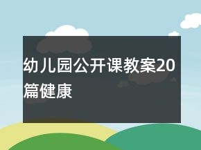 幼兒園公開(kāi)課教案20篇健康