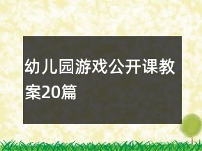 幼兒園游戲公開課教案20篇
