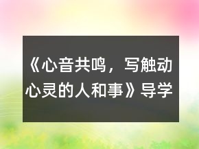 《心音共鳴，寫觸動(dòng)心靈的人和事》導(dǎo)學(xué)案一等獎(jiǎng)