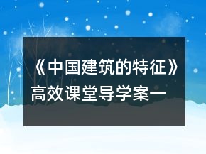 《中國建筑的特征》高效課堂導(dǎo)學(xué)案一等獎