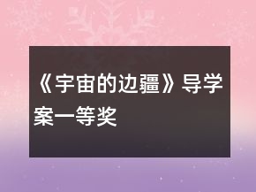 《宇宙的邊疆》導(dǎo)學(xué)案一等獎