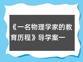 《一名物理學(xué)家的教育歷程》導(dǎo)學(xué)案一等獎
