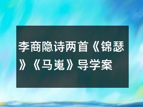 李商隱詩(shī)兩首《錦瑟》《馬嵬》導(dǎo)學(xué)案一等獎(jiǎng)