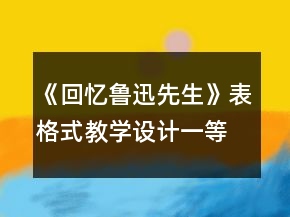 《回憶魯迅先生》表格式教學設計一等獎