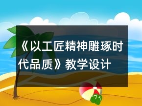 《以工匠精神雕琢?xí)r代品質(zhì)》教學(xué)設(shè)計(jì)一等獎(jiǎng)