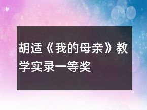 胡適《我的母親》教學實錄一等獎