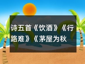 詩五首《飲酒》《行路難》《茅屋為秋風所破歌》《白雪歌送武判官歸京》《己亥雜詩》學案一等獎