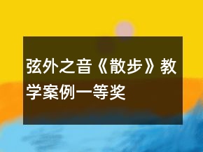 弦外之音《散步》教學案例一等獎
