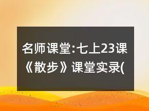 名師課堂:七上23課《散步》課堂實(shí)錄(程翔)一等獎(jiǎng)