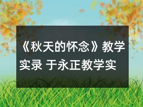 《秋天的懷念》教學(xué)實(shí)錄 于永正教學(xué)實(shí)錄《秋天的懷念》一等獎(jiǎng)