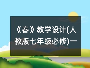 《春》教學(xué)設(shè)計(jì)(人教版七年級(jí)必修)一等獎(jiǎng)