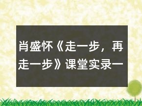 肖盛懷《走一步，再走一步》課堂實(shí)錄一等獎(jiǎng)