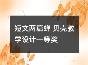 短文兩篇（蟬 貝殼）教學(xué)設(shè)計(jì)一等獎(jiǎng)