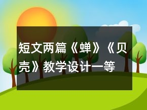短文兩篇《蟬》《貝殼》教學(xué)設(shè)計(jì)一等獎(jiǎng)