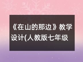 《在山的那邊》教學(xué)設(shè)計(jì)(人教版七年級(jí)必修)一等獎(jiǎng)