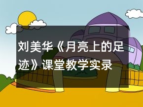 劉美華《月亮上的足跡》課堂教學(xué)實(shí)錄一等獎