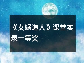 《女媧造人》課堂實(shí)錄一等獎(jiǎng)