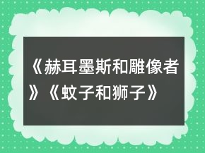 《赫耳墨斯和雕像者》《蚊子和獅子》教學(xué)設(shè)計一等獎