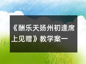 《酬樂天揚(yáng)州初逢席上見贈》教學(xué)案一等獎(jiǎng)