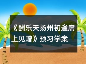 《酬樂天揚州初逢席上見贈》預習學案一等獎